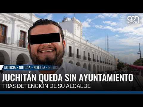 Juchitán left without a City Council following its mayor's arrest