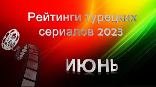 Рейтинги Турецких Сериалов ИЮНЬ 2023