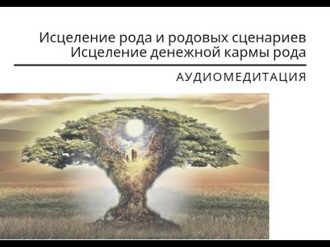 Медитация «Исцеление рода и родовых сценариев. Исцеление денежной кармы рода»