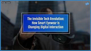 The Invisible Tech Revolution: How Smart Eyewear Is Changing Digital Interaction