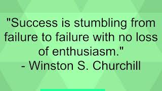 'Success is stumbling from failure to failure with no loss of enthusiasm.'- Winston S. Churchill