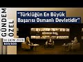 ''Türklüğün En Büyük Başarısı Osmanlı Devletidir'' | Gündem Özel - B59/S09