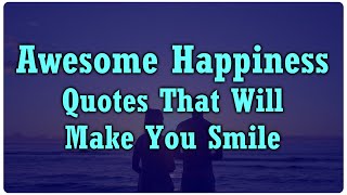 Awesome Happiness Quotes That Will Make You Smile Awesome Happiness Quotes That Will Make You Smile