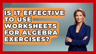 Is It Effective to Use Worksheets for Algebra Exercises - Your Algebra Coach