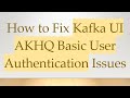 How to Fix Kafka UI AKHQ Basic User Authentication Issues