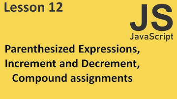 JavaScript: Parenthesized Expressions,  Increment and Decrement, Compound assignments