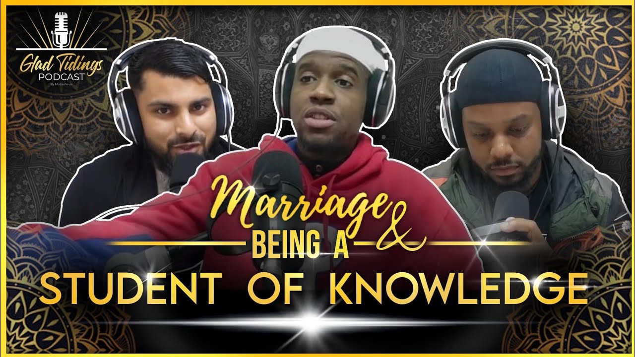 Marriage and Being a Student of Knowledge - Glad Tidings Podcast|| With Mufti Muneer (USA)
