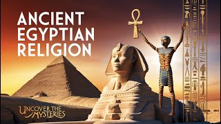 Ancient Egyptian Religion Explained: Gods, Temples, Rituals, Pharaohs, Eternity and the Afterlife