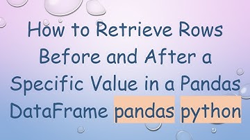 How to Retrieve Rows Before and After a Specific Value in a Pandas DataFrame pandas python