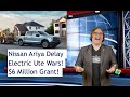 ET 182 Ariya Delayed, Ute Wars, $6 Million Battery Grant