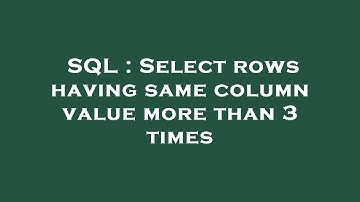 SQL : Select rows having same column value more than 3 times