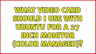 Ubuntu: What video card should I use with Ubuntu for a 27 inch monitor (color managed)?