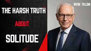 The Harsh TRUTH About SOLITUDE,Irvin D  Yalom