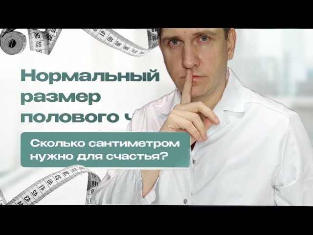 НОРМАЛЬНЫЙ РАЗМЕР ЧЛЕНА. Сколько сантиметров нужно для счастья? Мнение уролога. Москва.