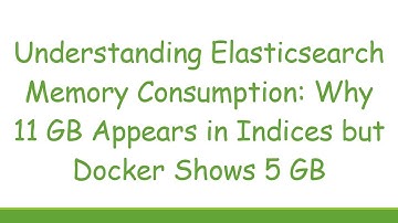 Understanding Elasticsearch Memory Consumption: Why 11 GB Appears in Indices but Docker Shows 5 GB