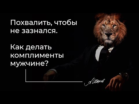 Похвалить, чтобы не зазнался. Как делать комплименты мужчине? Мужская психология. Александр Шахов.