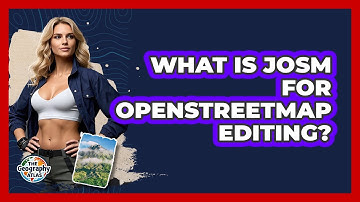 What Is JOSM For OpenStreetMap Editing? - The Geography Atlas