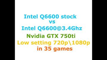 Intel Core 2 Quad Q6600 stock vs Q6600@3400Ghz (GTX 750ti  Low-Max settings 720p\1080p in 35 games