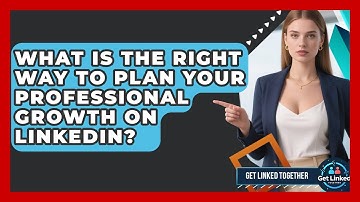 What Is The Right Way To Plan Your Professional Growth On LinkedIn? - Get Linked Together