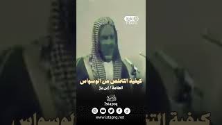 كيفية التخلص من الوسواس | العلامة / إبن باز رحمه الله