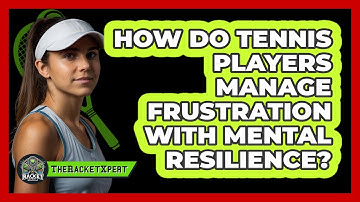 How Do Tennis Players Manage Frustration With Mental Resilience? - The Racket Xpert
