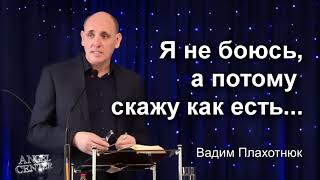 Вадим Плахотнюк Я не боюсь, а потому скажу как есть