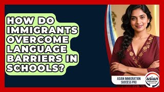 How Do Immigrants Overcome Language Barriers In Schools? - Asian Immigration Success Pro