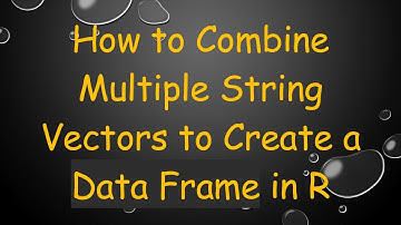 How to Combine Multiple String Vectors to Create a Data Frame in R