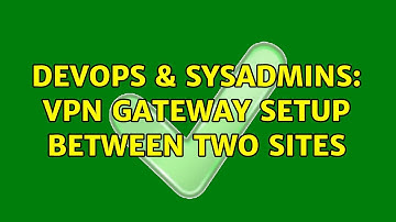DevOps & SysAdmins: VPN gateway setup between two sites