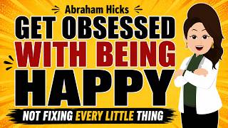 Stop Trying To Fix Your Life, Just Get Obsessed With Happy ✅Abraham Hicks 2026