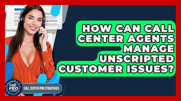 How Can Call Center Agents Manage Unscripted Customer Issues? - Call Center Pro Strategies
