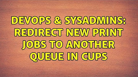 DevOps & SysAdmins: Redirect new print jobs to another queue in CUPS (2 Solutions!!)
