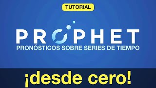 Tutorial: ¡(Facebook) PROPHET DESDE CERO! | Pronósticos sobre Series de Tiempo