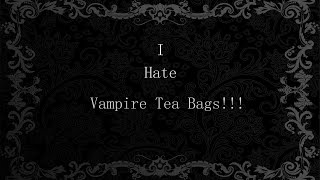 I Hate Vampire Tea Bags!!!