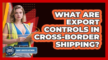 What Are Export Controls In Cross-border Shipping? - Smart Logistics Network