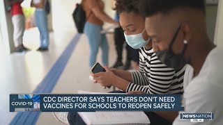 CDC director says teachers don't need vaccines for schools to reopen safely