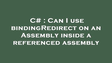 C# : Can I use bindingRedirect on an Assembly inside a referenced assembly