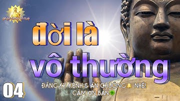 ĐỜI LÀ VÔ THƯỜNG 4/6, NGHE ĐỂ GIÁC NGỘ BỚT KHỔ TRONG CUỘC SỐNG, PHẬT PHÁP TRÍ TUỆ