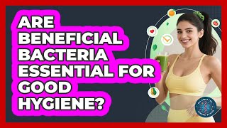 Are Beneficial Bacteria Essential For Good Hygiene? - All About the Immune System