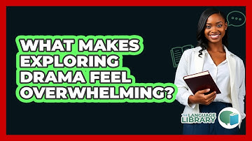 What Makes Exploring Drama Feel Overwhelming? - The Language Library