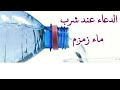 الدعاء عند شرب ماء زمزم 