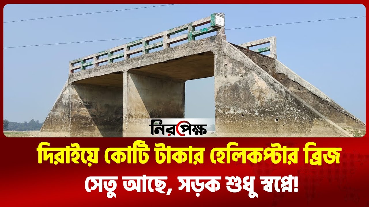 দিরাইয়ে কোটি টাকার ‘হেলিকপ্টার ব্রিজ সেতু আছে, সড়ক শুধু স্বপ্নে! | Daily Niropekkho