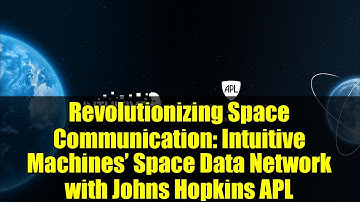 Revolutionizing Space Communication: Intuitive Machines’ Space Data Network with Johns Hopkins APL