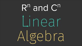 LinAlg 01: Rⁿ and Cⁿ