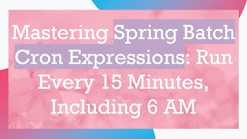 Mastering Spring Batch Cron Expressions: Run Every 15 Minutes, Including 6 AM