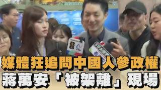 媒體狂追問中國人參政權　蔣萬安「被架離」現場｜#全民話燒