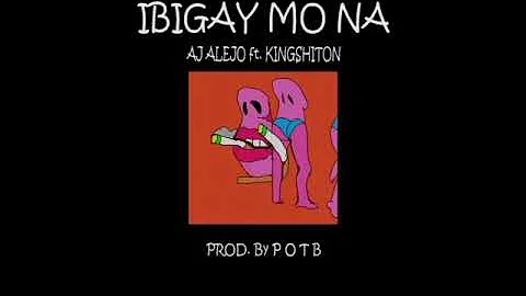 AJ - IBIGAY MO NA ft. Kingshiton PROD. By POTB