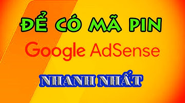 ĐỂ CÓ MÃ PIN XÁC MINH ĐỊA CHỈ CHO TK GOOGLE ADSENSE NHANH NHẤT