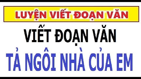 VIẾT ĐOẠN VĂN TẢ NGÔI NHÀ CỦA EM