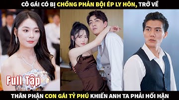 Cô gái bị chồng phản bội ép ly hôn, trở về thân phận con gái Tỷ phú khiến anh ta phải hối hận!